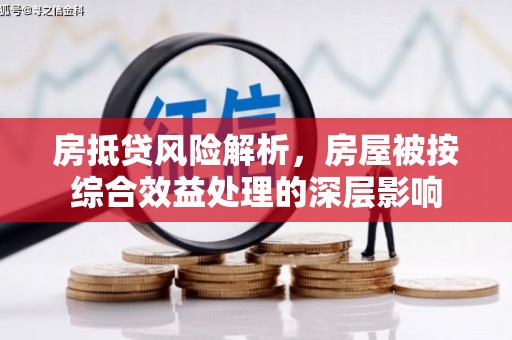 东西湖房抵贷风险解析，房屋被按综合效益处理的深层影响