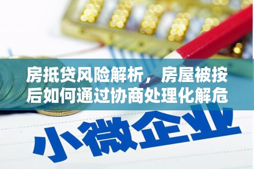 海港房抵贷风险解析，房屋被按后如何通过协商处理化解危机