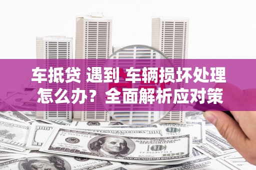 乌伊岭车抵贷 遇到 车辆损坏处理 怎么办？全面解析应对策略